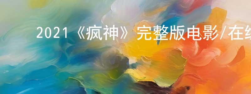 常朋的动漫综艺大全,2021《疯神》完整版电影/在线观看/百度云-美剧天堂